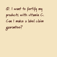 Q. I want to fortify my products with vitamin C. Can I make a label claim guarantee?
