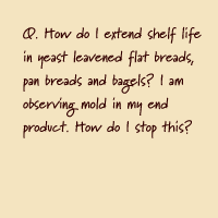 Q. How do I extend shelf life in yeast leavened flat breads, pan breads and bagels? I am observing mold in my end product. How do I stop this?